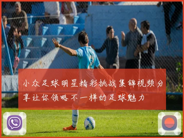 小众足球明星精彩挑战集锦视频分享让你领略不一样的足球魅力