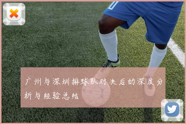 广州与深圳排球队对决后的深度分析与经验总结