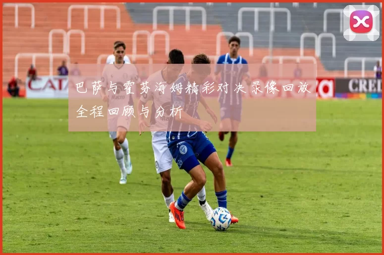 巴萨与霍芬海姆精彩对决录像回放全程回顾与分析