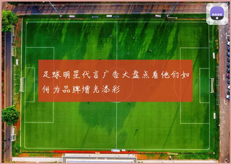 足球明星代言广告大盘点看他们如何为品牌增光添彩