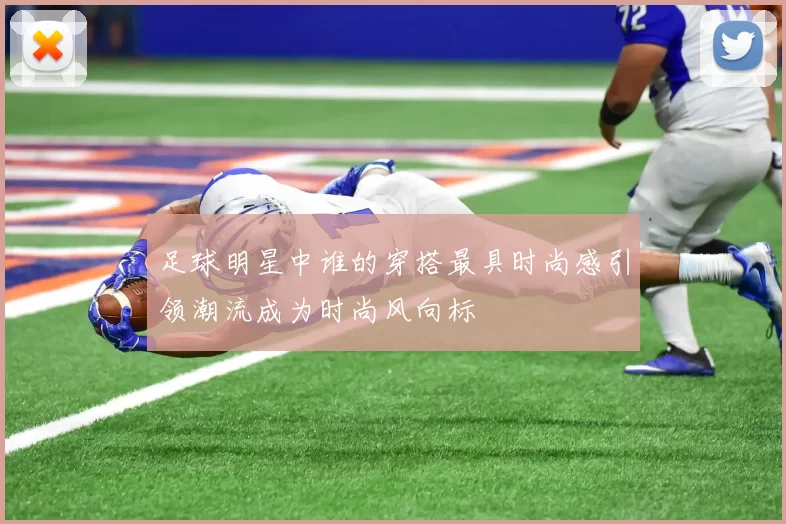 足球明星中谁的穿搭最具时尚感引领潮流成为时尚风向标