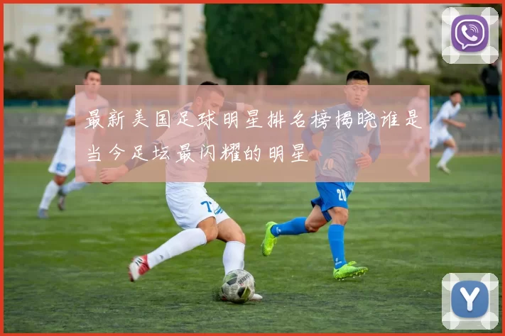 最新美国足球明星排名榜揭晓谁是当今足坛最闪耀的明星
