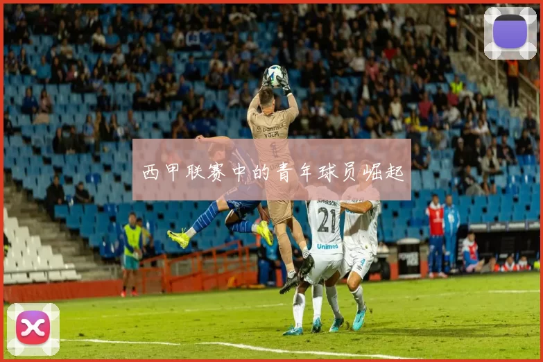 西甲联赛中的青年球员崛起