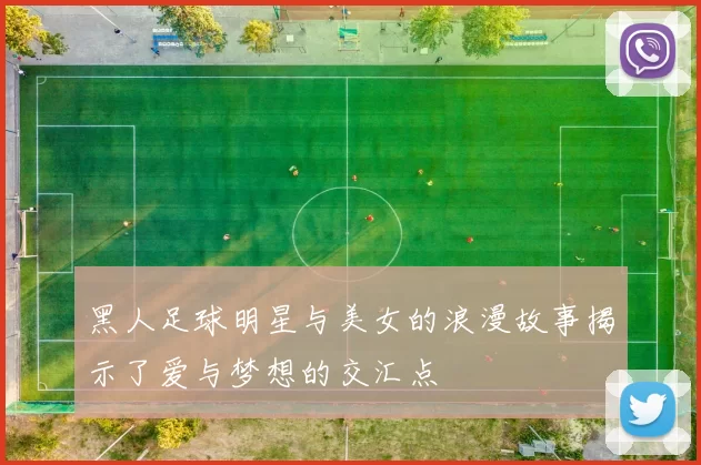 黑人足球明星与美女的浪漫故事揭示了爱与梦想的交汇点