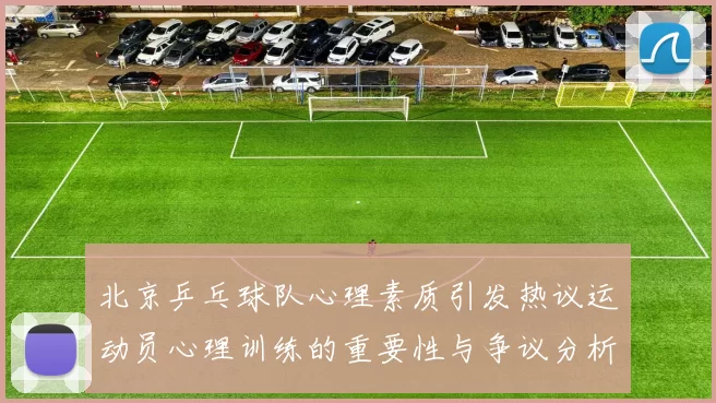 北京乒乓球队心理素质引发热议运动员心理训练的重要性与争议分析