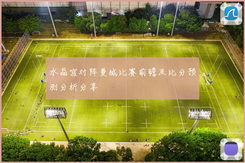 水晶宫对阵曼城比赛前瞻及比分预测分析分享