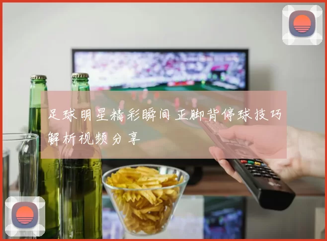 足球明星精彩瞬间正脚背停球技巧解析视频分享