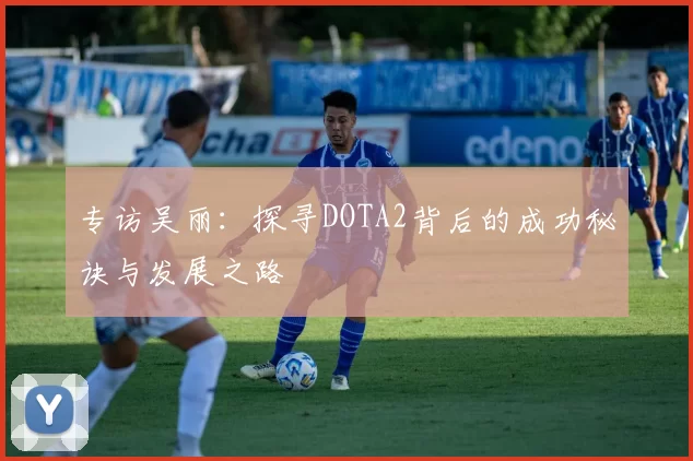 专访吴丽：探寻DOTA2背后的成功秘诀与发展之路
