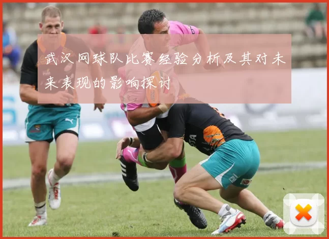 武汉网球队比赛经验分析及其对未来表现的影响探讨