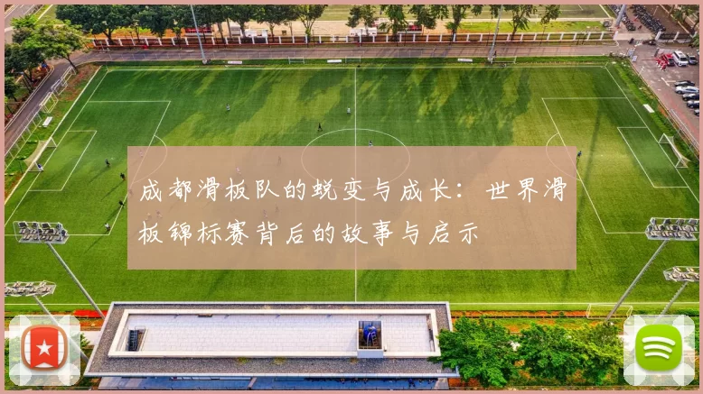 成都滑板队的蜕变与成长：世界滑板锦标赛背后的故事与启示