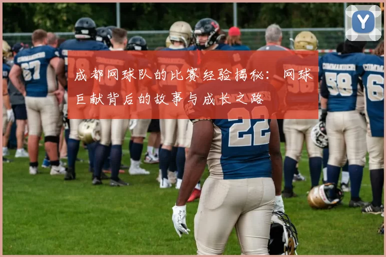 成都网球队的比赛经验揭秘：网球巨献背后的故事与成长之路