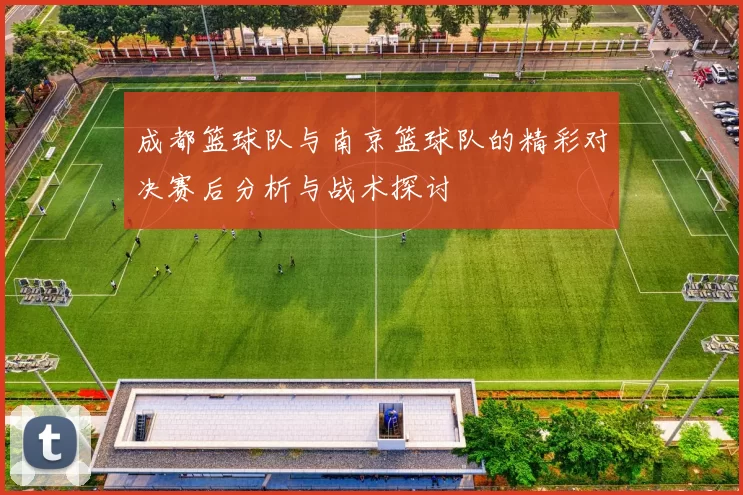 成都篮球队与南京篮球队的精彩对决赛后分析与战术探讨