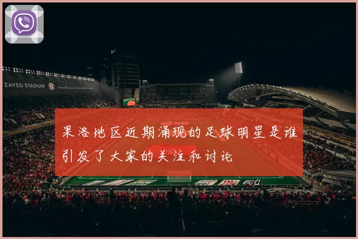 果洛地区近期涌现的足球明星是谁引发了大家的关注和讨论