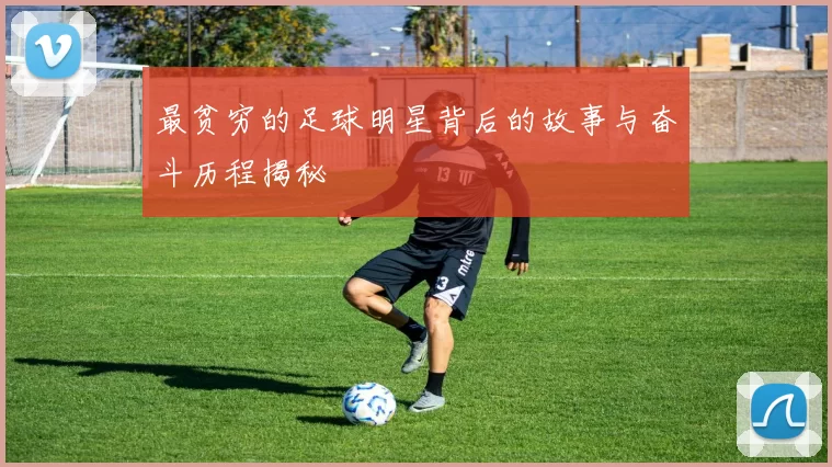 最贫穷的足球明星背后的故事与奋斗历程揭秘
