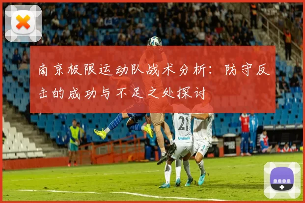 南京极限运动队战术分析：防守反击的成功与不足之处探讨