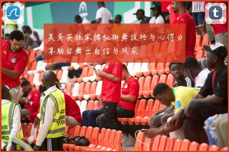 吴秀英独家揭秘街舞技巧与心得分享助你舞出自信与风采