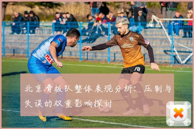 北京滑板队整体表现分析：压制与失误的双重影响探讨