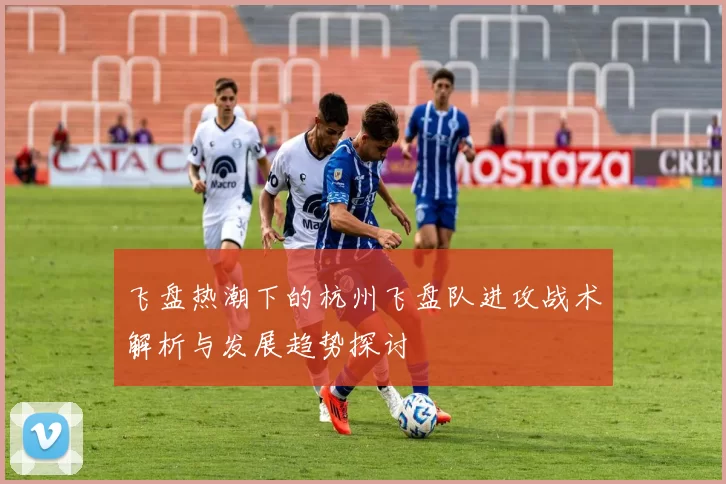 飞盘热潮下的杭州飞盘队进攻战术解析与发展趋势探讨