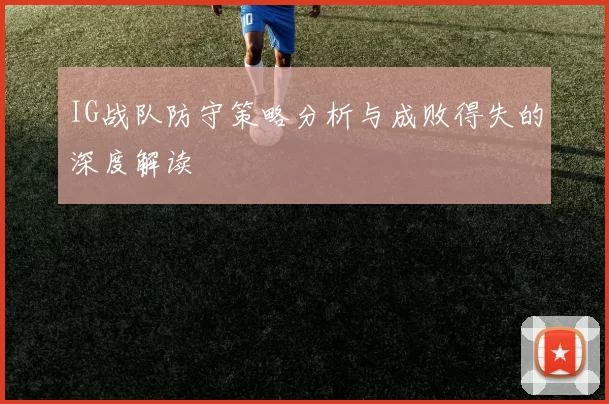 IG战队防守策略分析与成败得失的深度解读