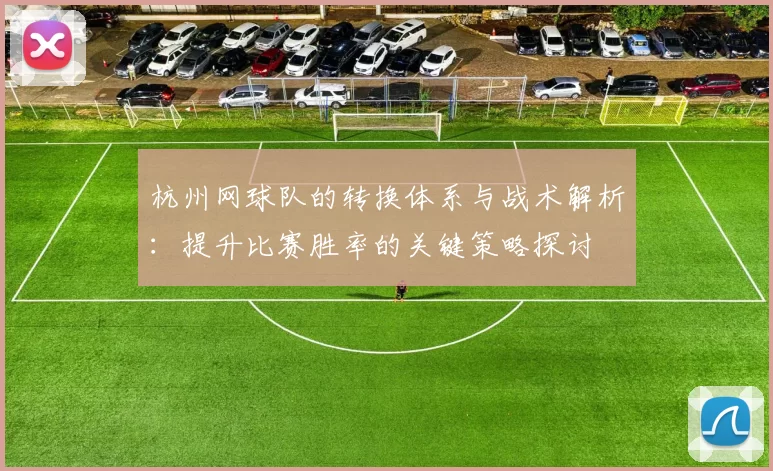 杭州网球队的转换体系与战术解析：提升比赛胜率的关键策略探讨
