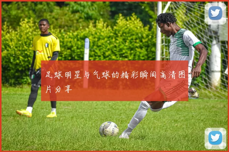 足球明星与气球的精彩瞬间高清图片分享