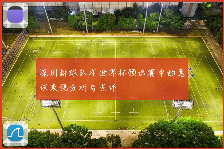 深圳排球队在世界杯预选赛中的意识表现分析与点评