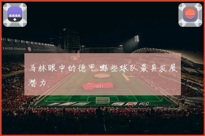 马林眼中的德甲 哪些球队最具发展潜力