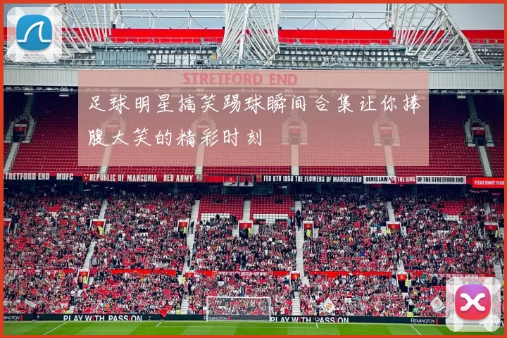 足球明星搞笑踢球瞬间合集让你捧腹大笑的精彩时刻