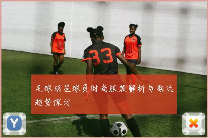足球明星球员时尚服装解析与潮流趋势探讨