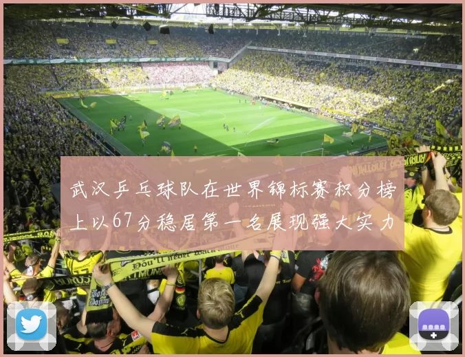 武汉乒乓球队在世界锦标赛积分榜上以67分稳居第一名展现强大实力