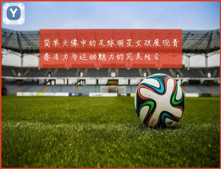 简单头像中的足球明星女孩展现青春活力与运动魅力的完美结合