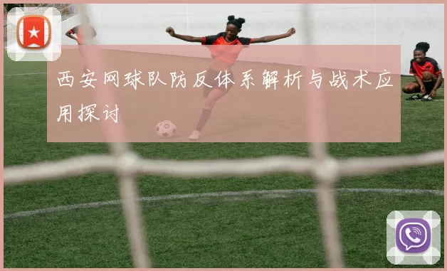 西安网球队防反体系解析与战术应用探讨