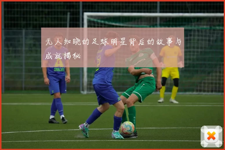 无人知晓的足球明星背后的故事与成就揭秘