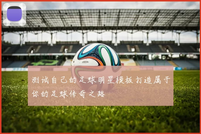 测试自己的足球明星模板打造属于你的足球传奇之路
