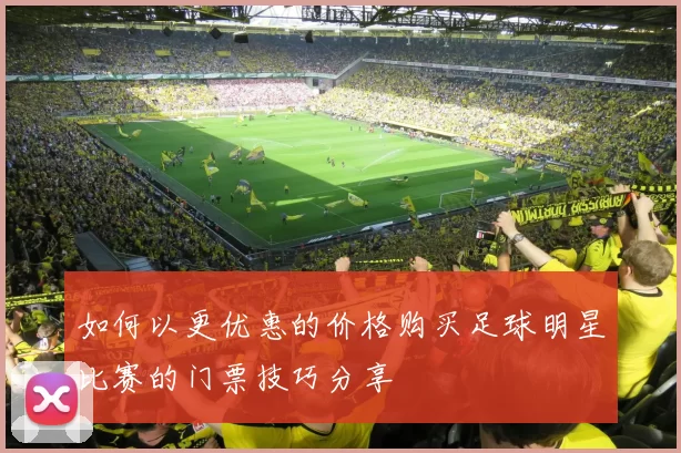 如何以更优惠的价格购买足球明星比赛的门票技巧分享