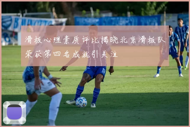 滑板心理素质评比揭晓北京滑板队荣获第四名成就引关注