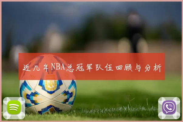 近几年NBA总冠军队伍回顾与分析