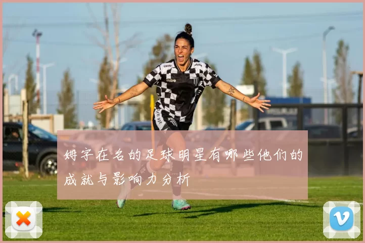 姆字在名的足球明星有哪些他们的成就与影响力分析