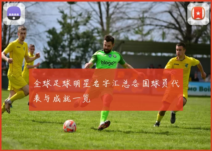 全球足球明星名字汇总各国球员代表与成就一览