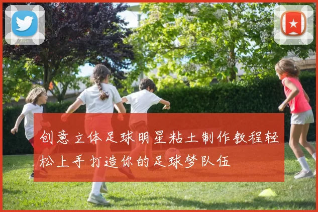 创意立体足球明星粘土制作教程轻松上手打造你的足球梦队伍