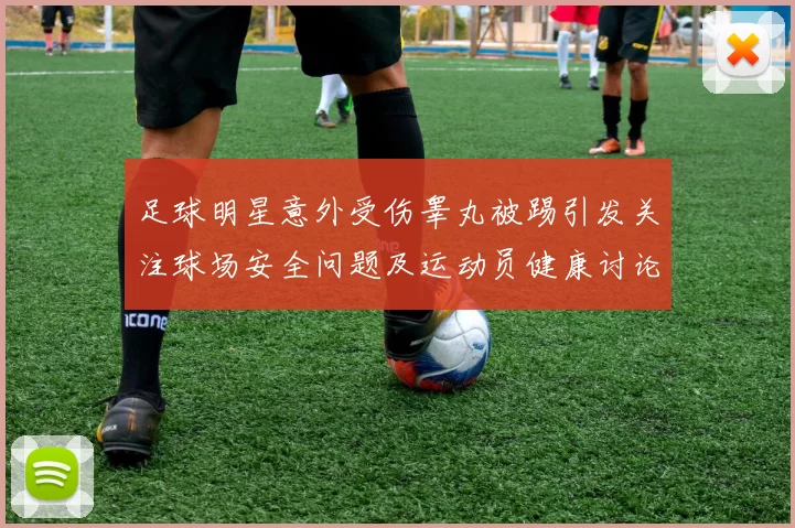 足球明星意外受伤睾丸被踢引发关注球场安全问题及运动员健康讨论