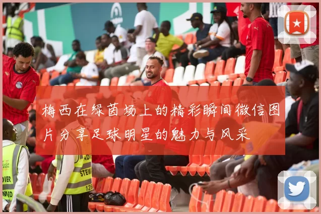 梅西在绿茵场上的精彩瞬间微信图片分享足球明星的魅力与风采