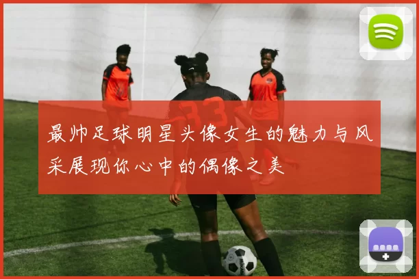 最帅足球明星头像女生的魅力与风采展现你心中的偶像之美