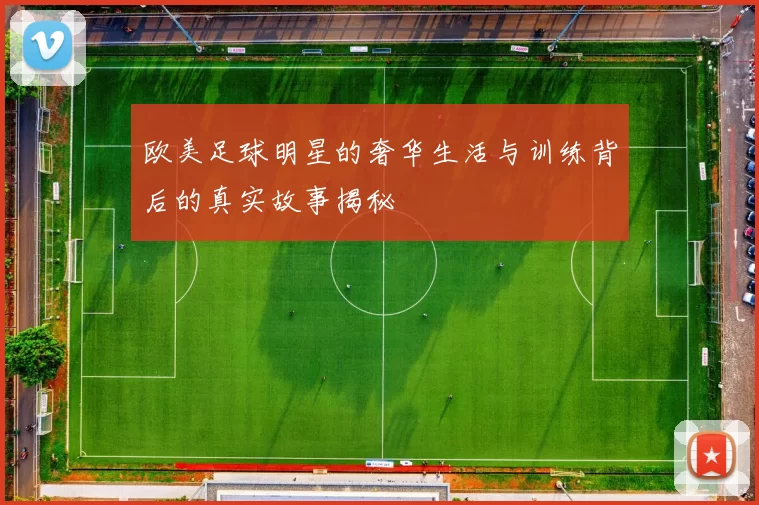 欧美足球明星的奢华生活与训练背后的真实故事揭秘