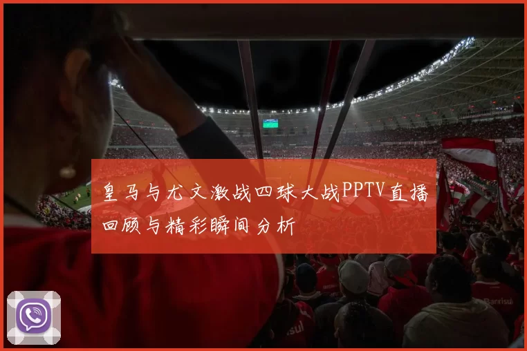 皇马与尤文激战四球大战PPTV直播回顾与精彩瞬间分析