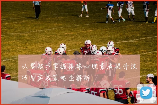 从零起步掌握排球心理素质提升技巧与实战策略全解析