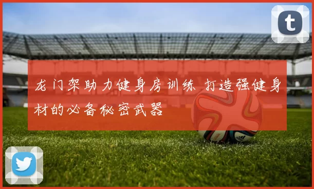 龙门架助力健身房训练 打造强健身材的必备秘密武器