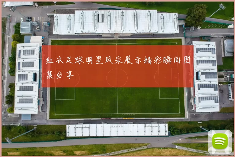 红衣足球明星风采展示精彩瞬间图集分享