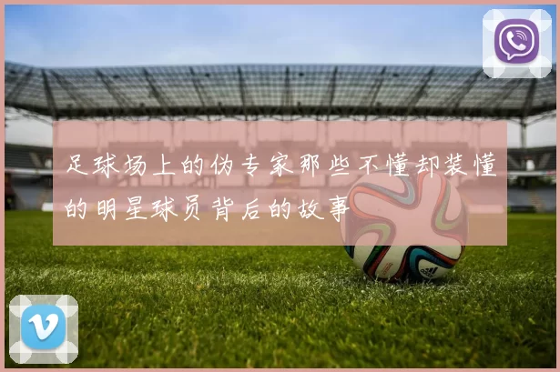 足球场上的伪专家那些不懂却装懂的明星球员背后的故事
