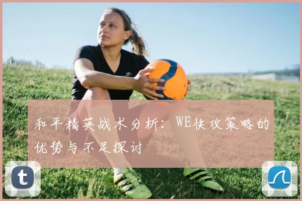 和平精英战术分析：WE快攻策略的优势与不足探讨